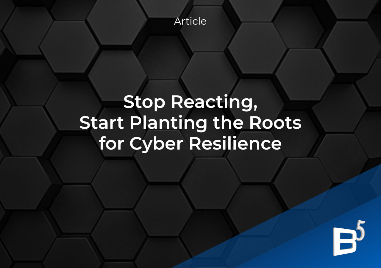 Stop Reacting, Start Planting the Roots for Cyber Resilience